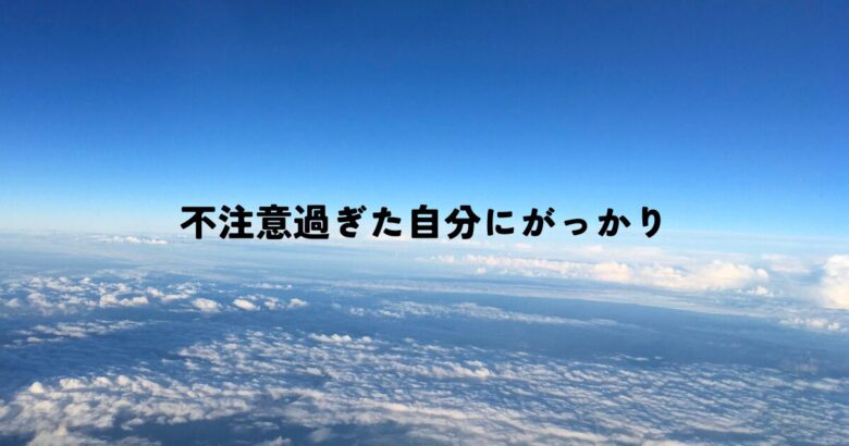 不注意過ぎた自分にがっかり