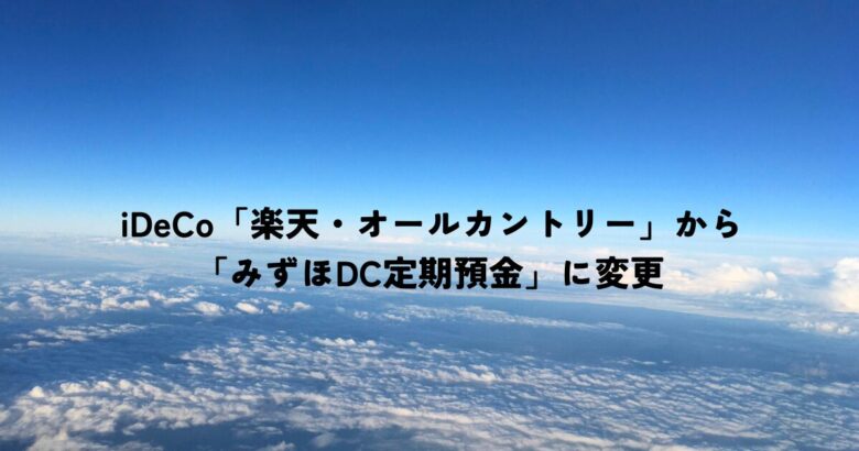 iDeCoは「楽天・オールカントリー」から「みずほDC定期預金」に変更