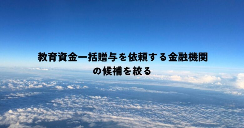 教育資金一括贈与を依頼する金融機関の候補を絞る